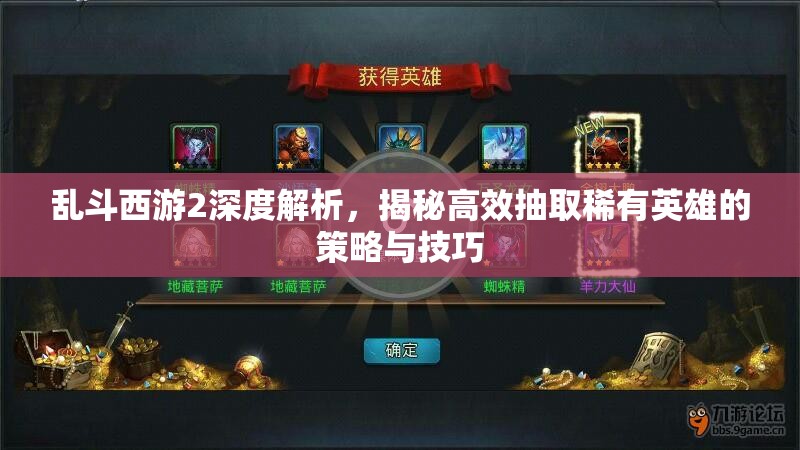 乱斗西游2深度解析，揭秘高效抽取稀有英雄的策略与技巧