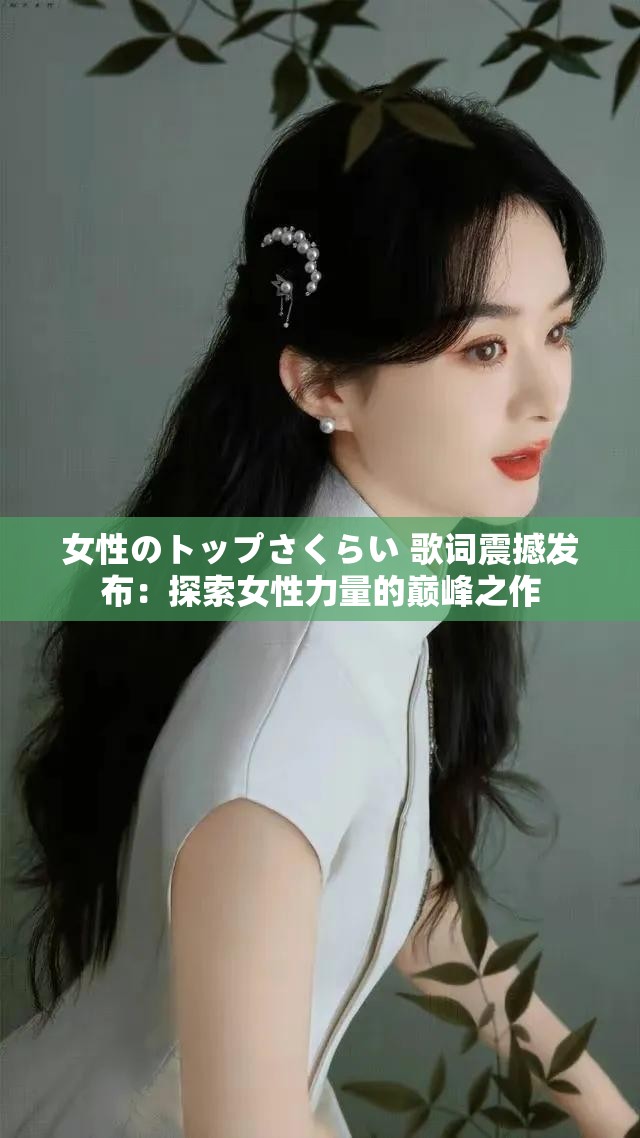 女性のトップさくらい 歌词震撼发布：探索女性力量的巅峰之作