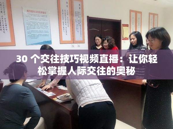 30 个交往技巧视频直播：让你轻松掌握人际交往的奥秘