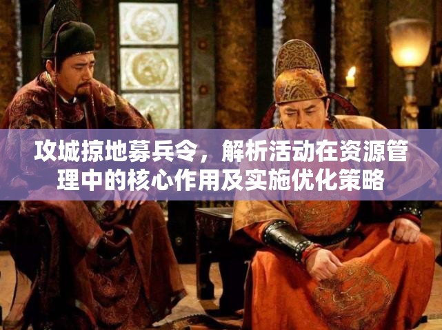 攻城掠地募兵令，解析活动在资源管理中的核心作用及实施优化策略