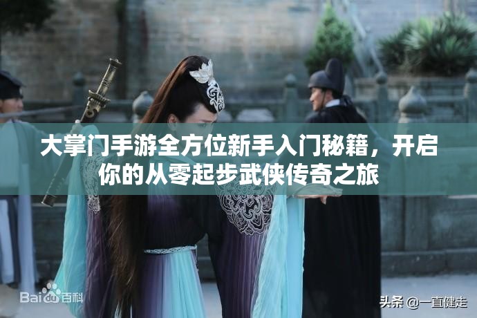 大掌门手游全方位新手入门秘籍，开启你的从零起步武侠传奇之旅