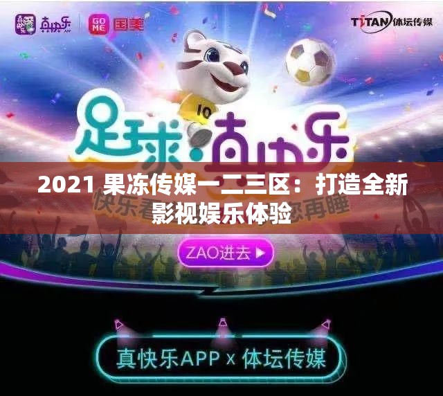 2021 果冻传媒一二三区：打造全新影视娱乐体验