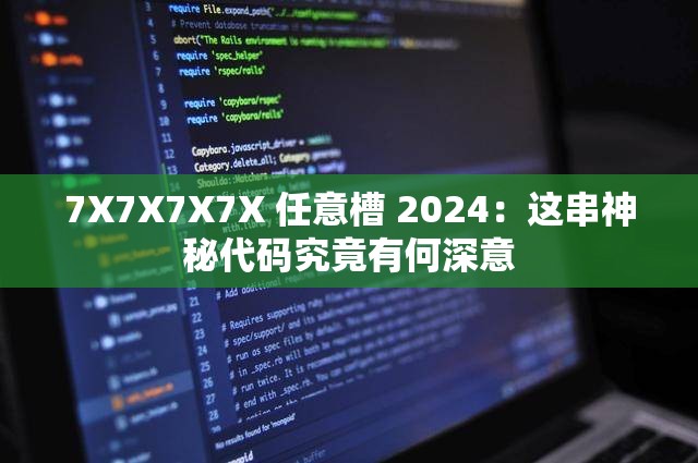 7X7X7X7X 任意槽 2024：这串神秘代码究竟有何深意