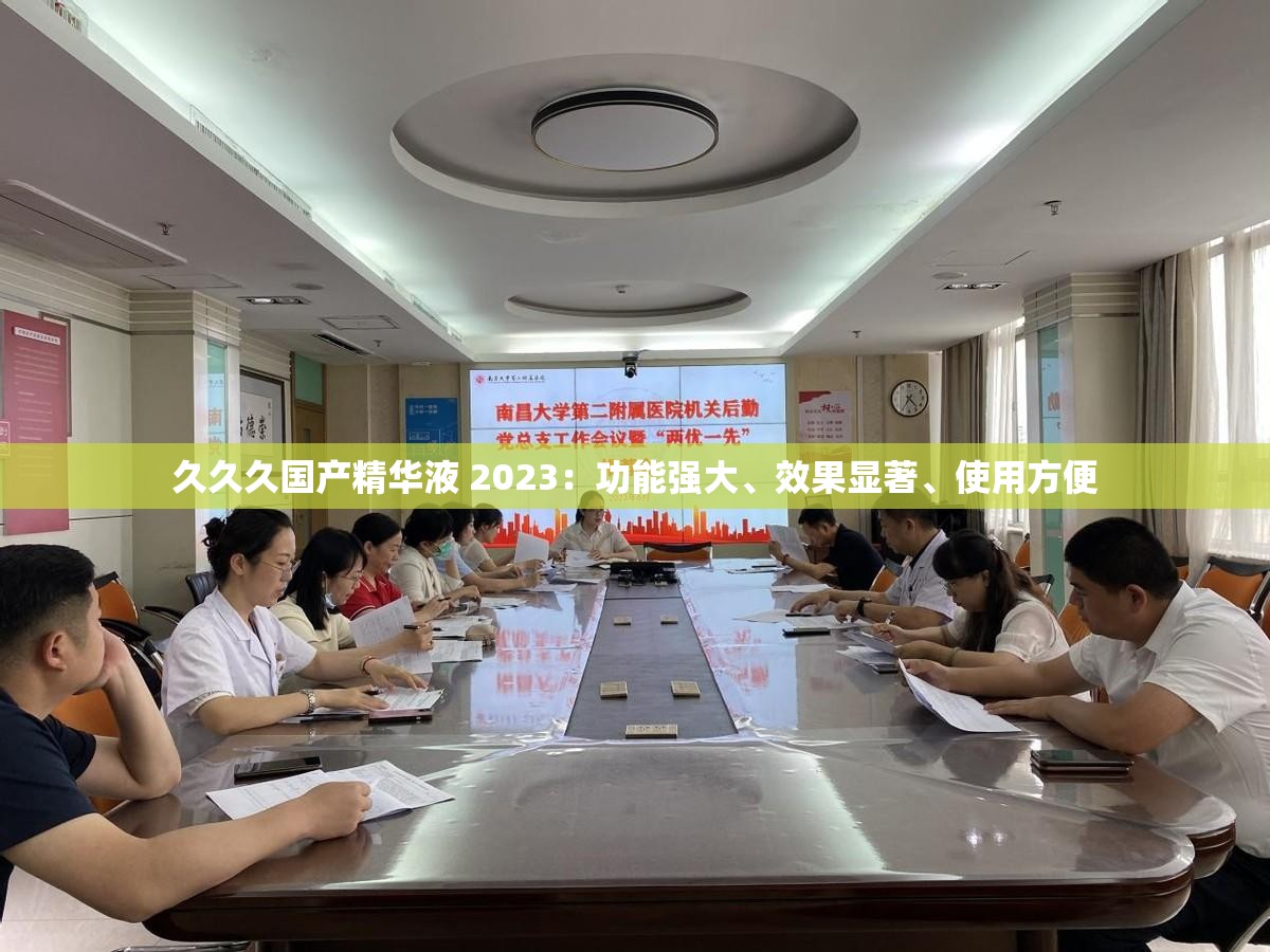 久久久国产精华液 2023：功能强大、效果显著、使用方便