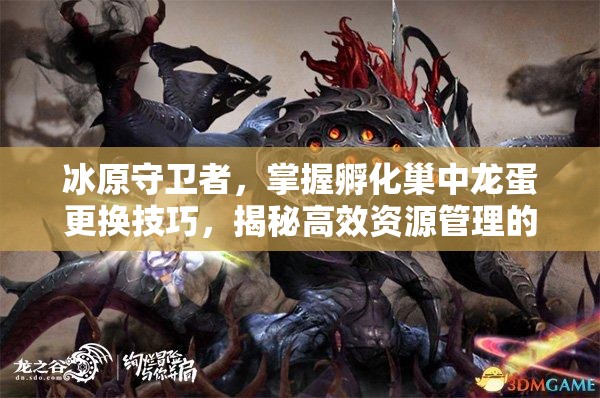 冰原守卫者，掌握孵化巢中龙蛋更换技巧，揭秘高效资源管理的艺术