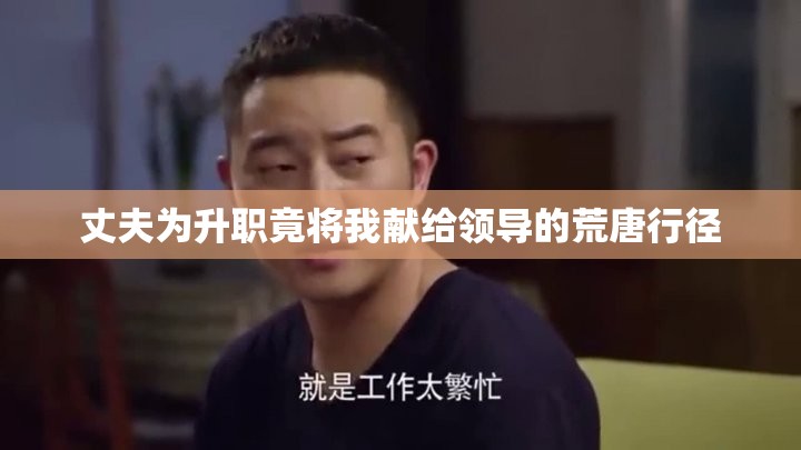 丈夫为升职竟将我献给领导的荒唐行径