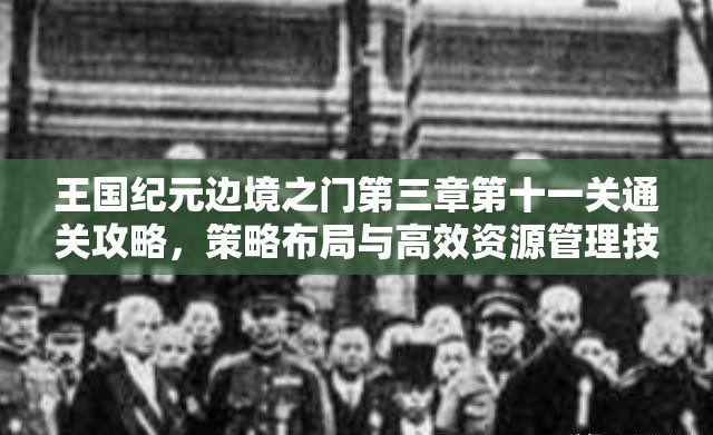 王国纪元边境之门第三章第十一关通关攻略，策略布局与高效资源管理技巧