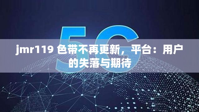 jmr119 色带不再更新，平台：用户的失落与期待