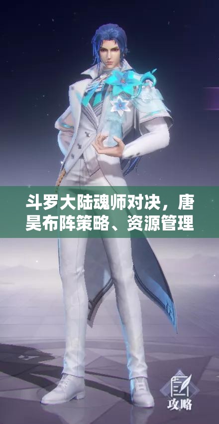 斗罗大陆魂师对决，唐昊布阵策略、资源管理技巧与最大化战斗价值