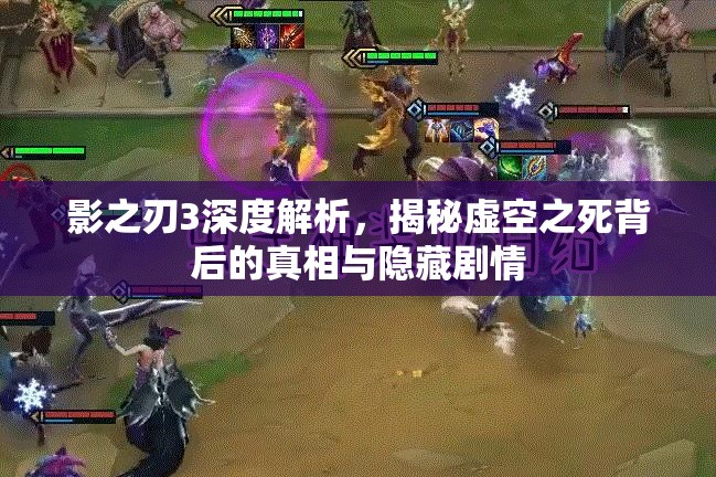 影之刃3深度解析，揭秘虚空之死背后的真相与隐藏剧情