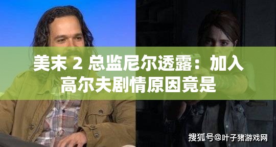 美末 2 总监尼尔透露：加入高尔夫剧情原因竟是
