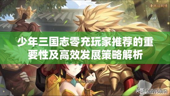 少年三国志零充玩家推荐的重要性及高效发展策略解析