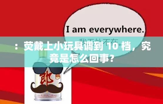 ：荧戴上小玩具调到 10 档，究竟是怎么回事？