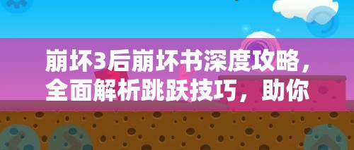 崩坏3后崩坏书深度攻略，全面解析跳跃技巧，助你征服复杂地形