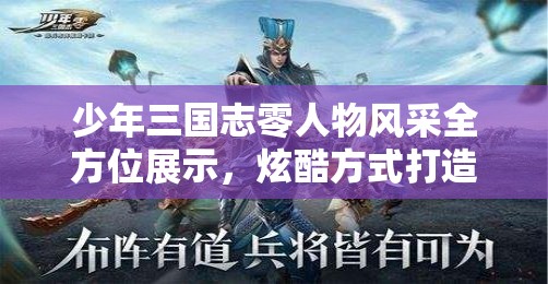 少年三国志零人物风采全方位展示，炫酷方式打造独特视觉盛宴