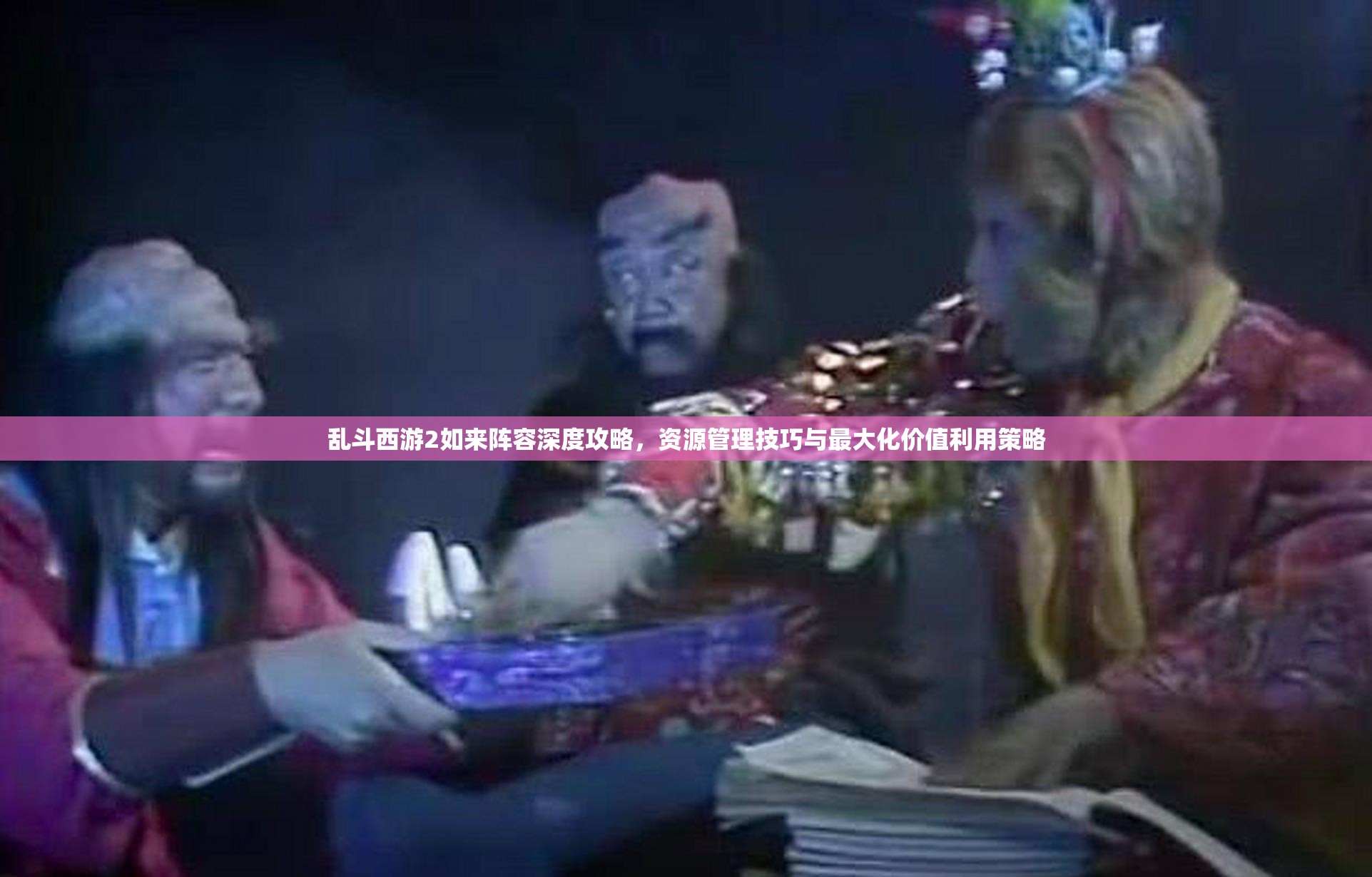 乱斗西游2如来阵容深度攻略，资源管理技巧与最大化价值利用策略