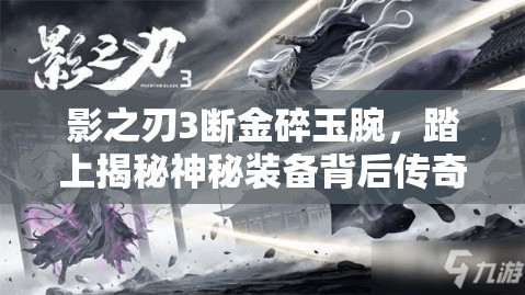 影之刃3断金碎玉腕，踏上揭秘神秘装备背后传奇故事的冒险之旅