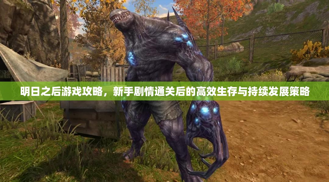 明日之后游戏攻略，新手剧情通关后的高效生存与持续发展策略