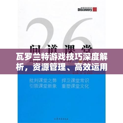瓦罗兰特游戏技巧深度解析，资源管理、高效运用策略及避免浪费方法