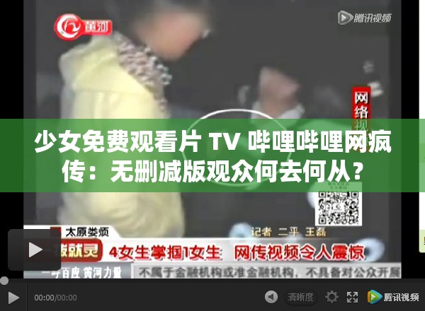 少女免费观看片 TV 哔哩哔哩网疯传：无删减版观众何去何从？