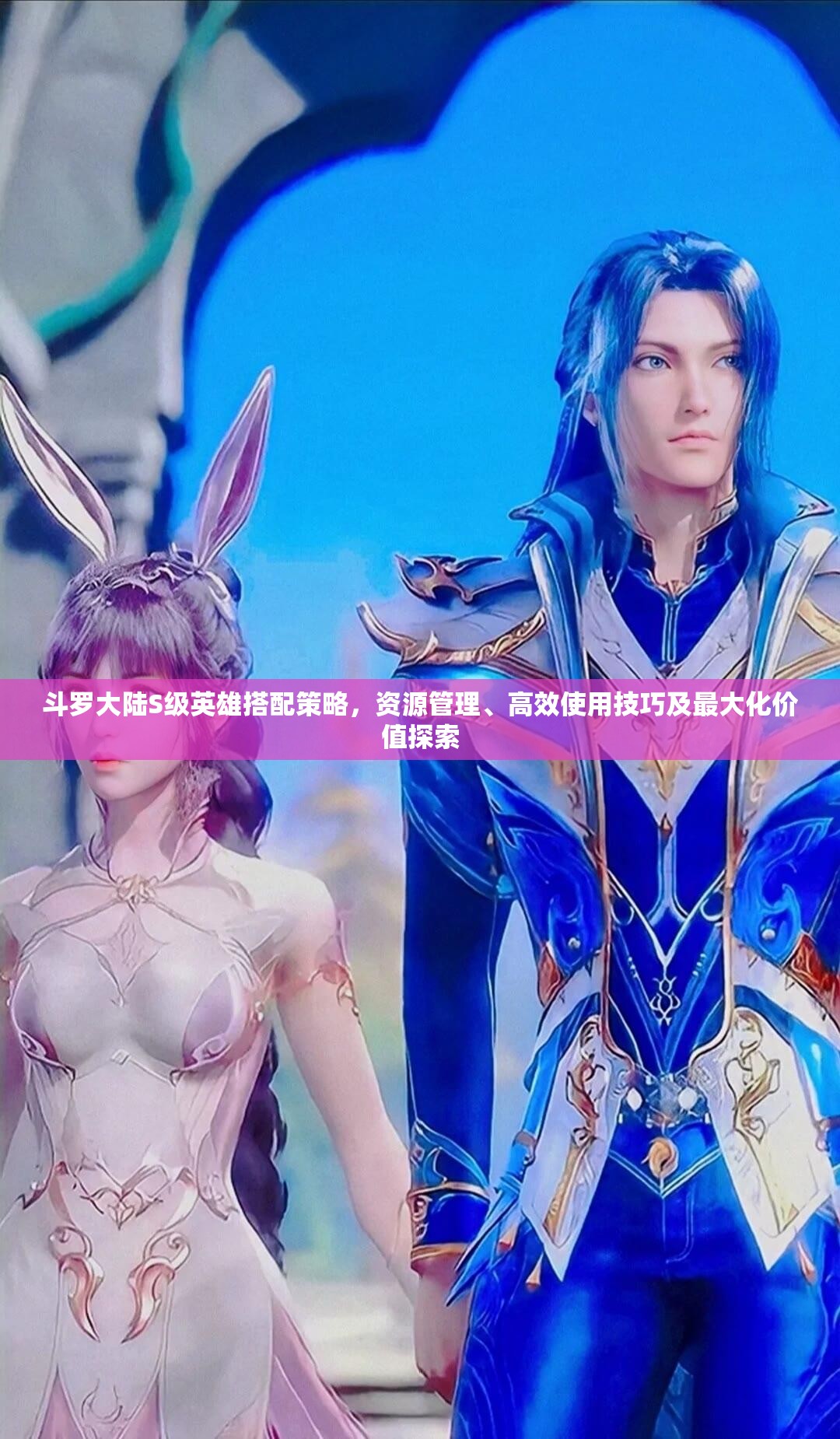 斗罗大陆S级英雄搭配策略，资源管理、高效使用技巧及最大化价值探索