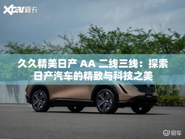 久久精美日产 AA 二线三线：探索日产汽车的精致与科技之美