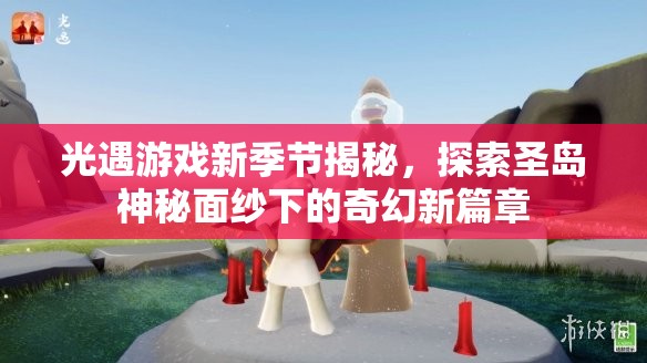 光遇游戏新季节揭秘，探索圣岛神秘面纱下的奇幻新篇章
