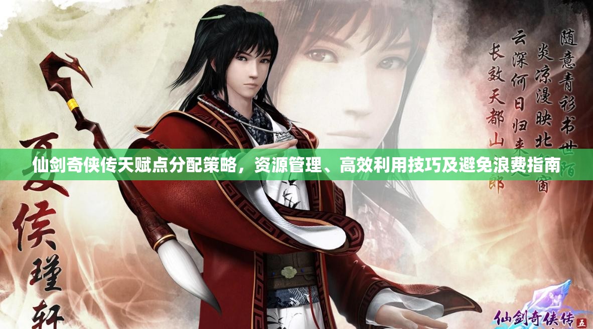 仙剑奇侠传天赋点分配策略，资源管理、高效利用技巧及避免浪费指南
