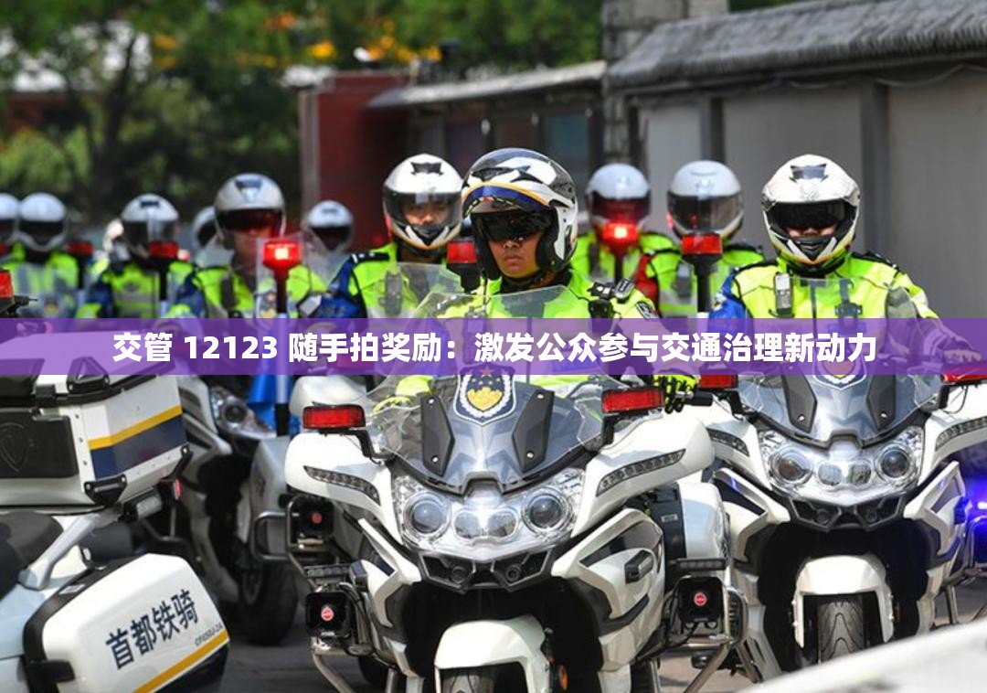 交管 12123 随手拍奖励：激发公众参与交通治理新动力