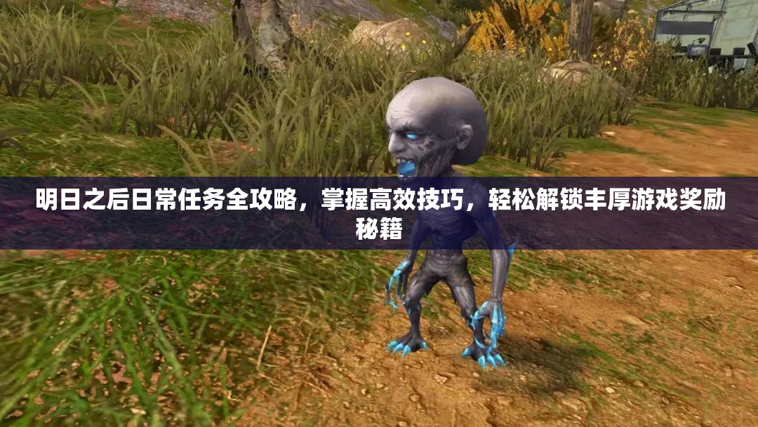 明日之后日常任务全攻略，掌握高效技巧，轻松解锁丰厚游戏奖励秘籍