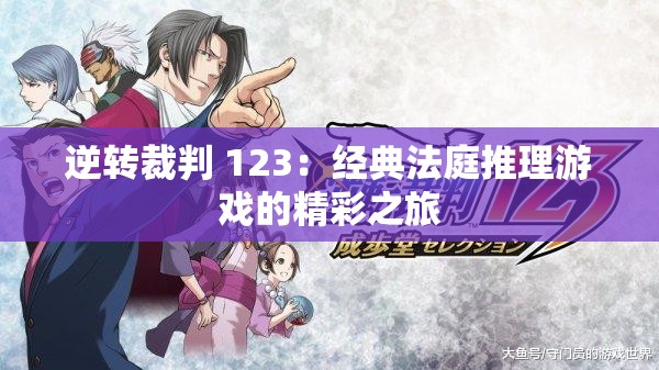 逆转裁判 123：经典法庭推理游戏的精彩之旅