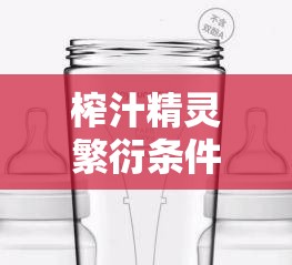 榨汁精灵繁衍条件新发现：探寻其具体条件有哪些