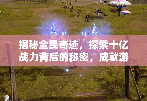 揭秘全民奇迹，探索十亿战力背后的秘密，成就游戏世界的至高巅峰