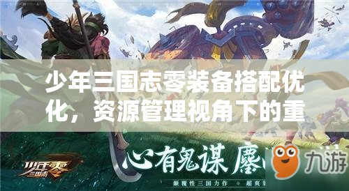 少年三国志零装备搭配优化，资源管理视角下的重要性及实战策略解析