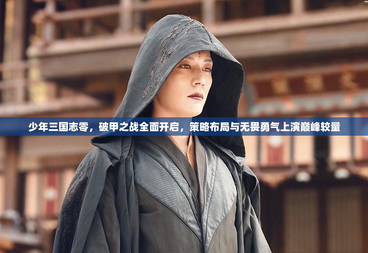 少年三国志零，破甲之战全面开启，策略布局与无畏勇气上演巅峰较量