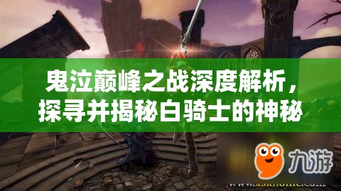 鬼泣巅峰之战深度解析，探寻并揭秘白骑士的神秘出没之地