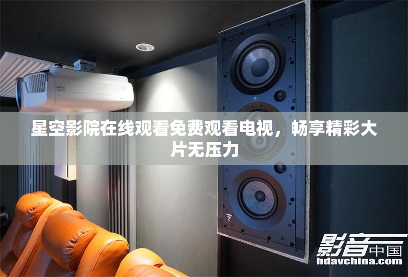 星空影院在线观看免费观看电视，畅享精彩大片无压力
