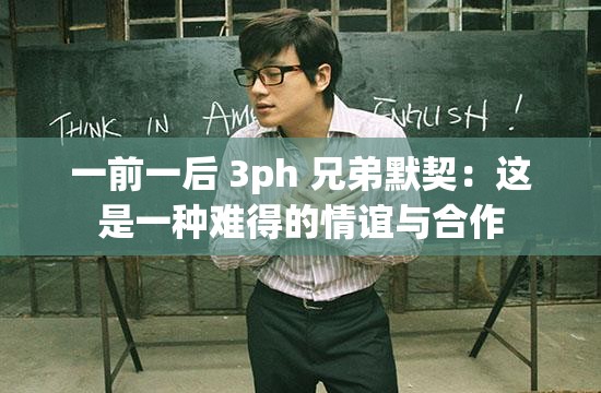 一前一后 3ph 兄弟默契：这是一种难得的情谊与合作