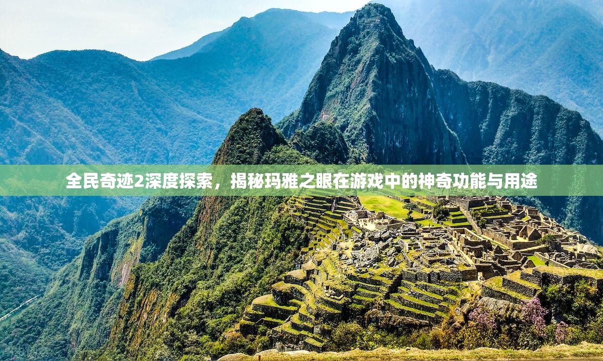 全民奇迹2深度探索，揭秘玛雅之眼在游戏中的神奇功能与用途