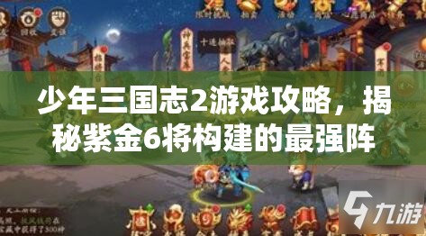 少年三国志2游戏攻略，揭秘紫金6将构建的最强阵容搭配策略