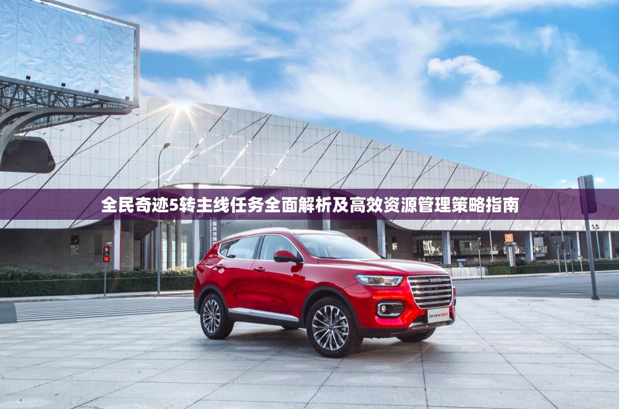 全民奇迹5转主线任务全面解析及高效资源管理策略指南