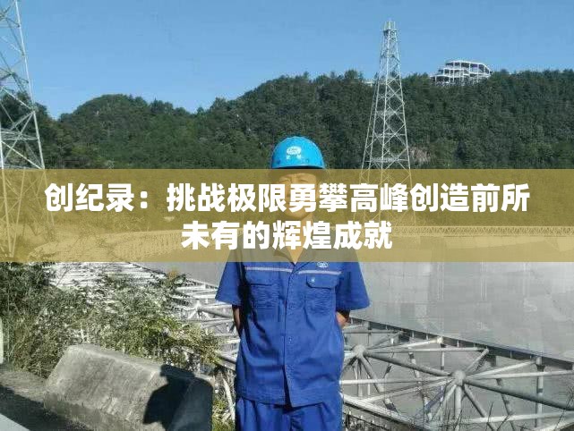 创纪录：挑战极限勇攀高峰创造前所未有的辉煌成就
