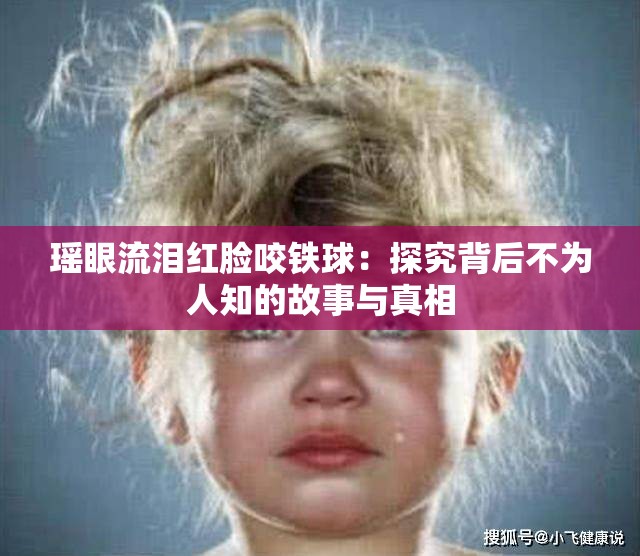 瑶眼流泪红脸咬铁球：探究背后不为人知的故事与真相