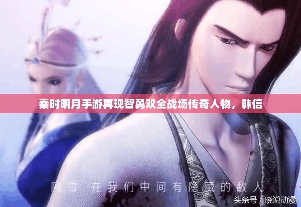 秦时明月手游再现智勇双全战场传奇人物，韩信