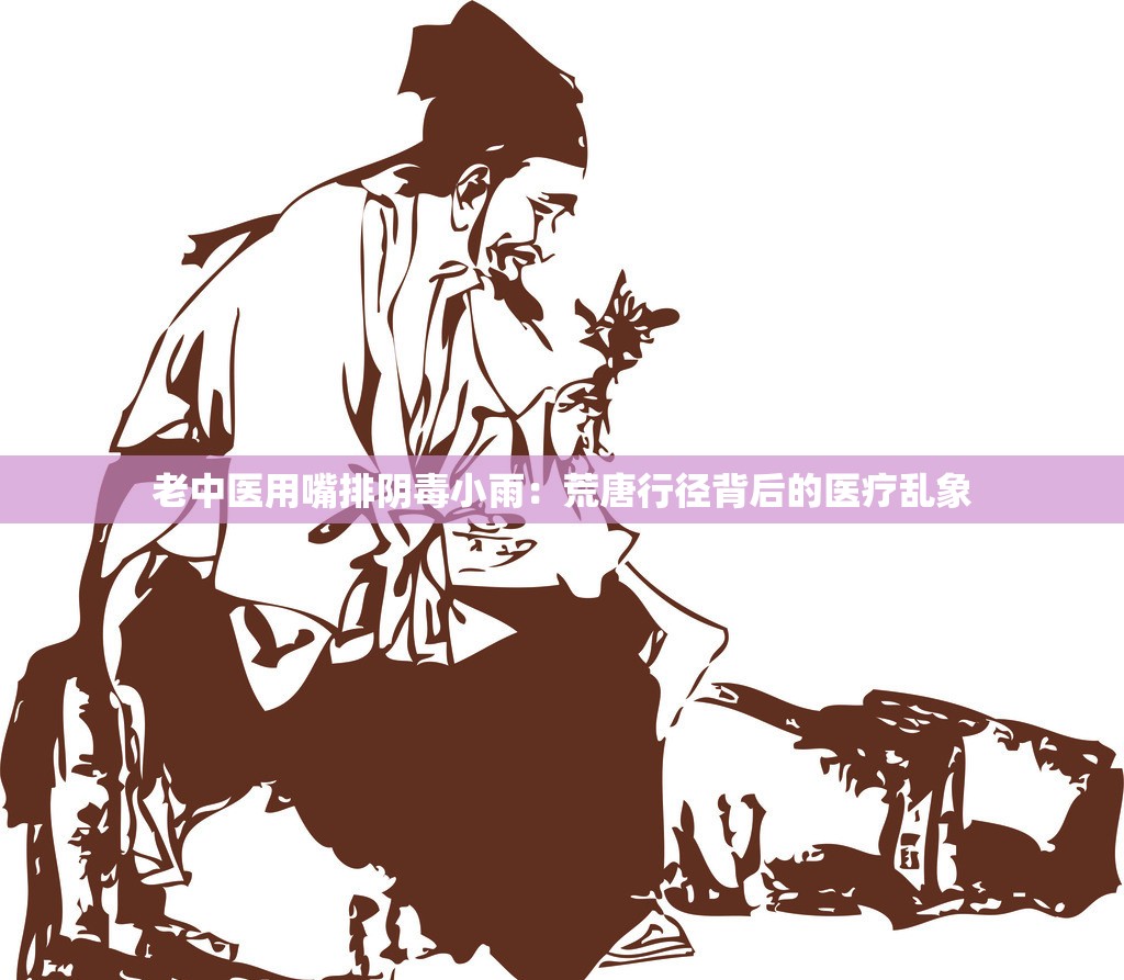 老中医用嘴排阴毒小雨：荒唐行径背后的医疗乱象