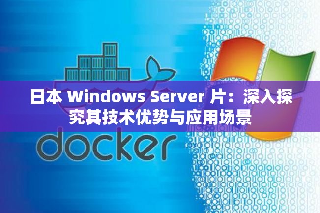 日本 Windows Server 片：深入探究其技术优势与应用场景