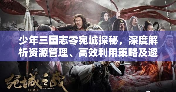 少年三国志零宛城探秘，深度解析资源管理、高效利用策略及避免浪费技巧