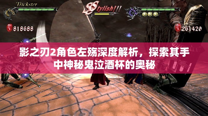 影之刃2角色左殇深度解析，探索其手中神秘鬼泣酒杯的奥秘