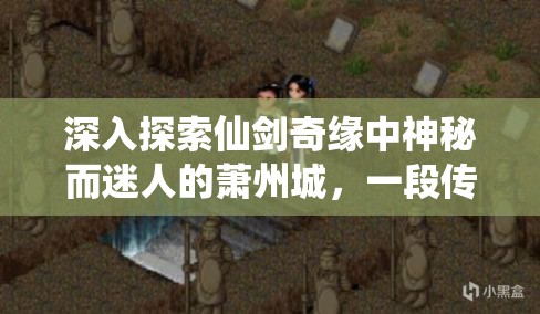 深入探索仙剑奇缘中神秘而迷人的萧州城，一段传奇之旅的起点