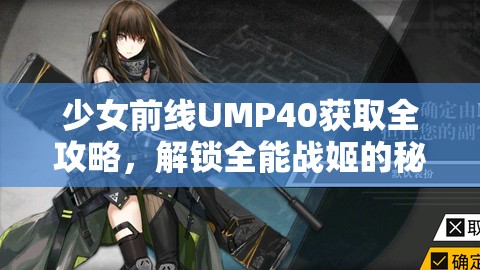 少女前线UMP40获取全攻略，解锁全能战姬的秘诀与多种途径